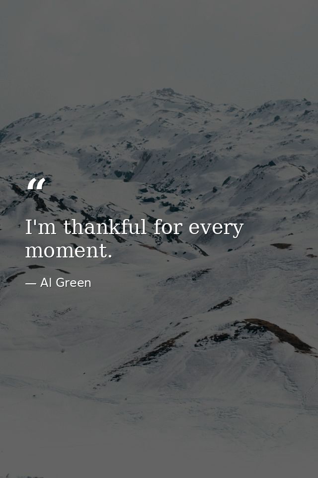 I'm thankful for every moment. — Al Green