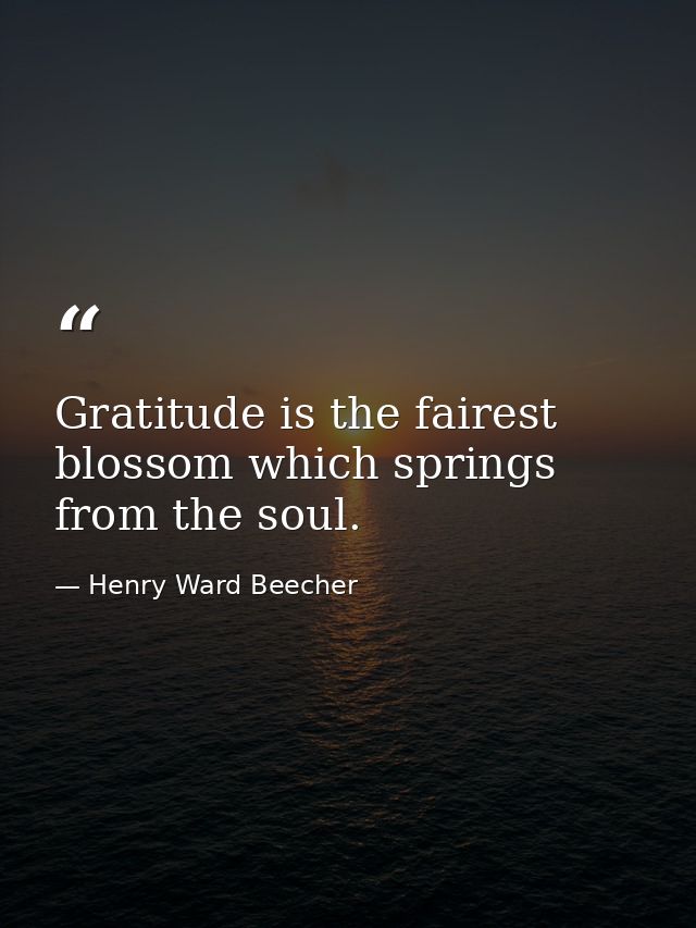 Gratitude is the fairest blossom which springs from the soul. — Henry Ward Beecher
