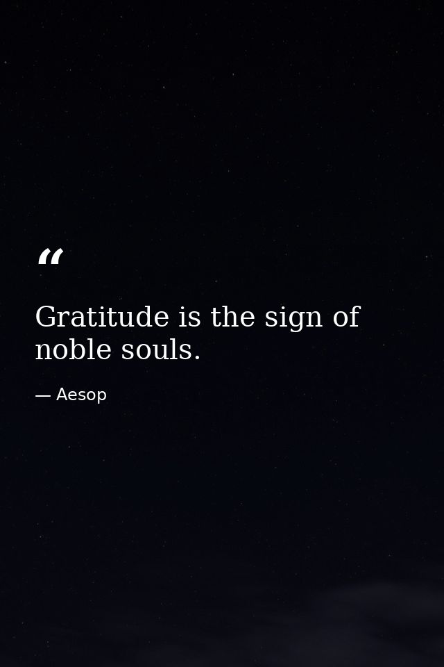 Gratitude is the sign of noble souls. — Aesop