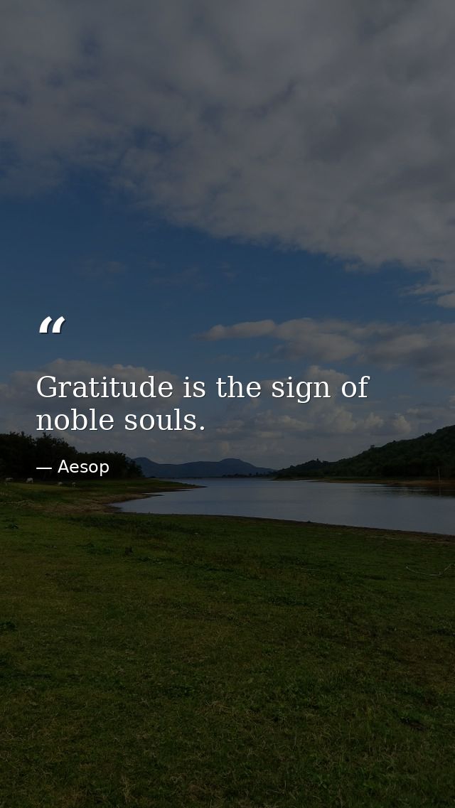 Gratitude is the sign of noble souls. — Aesop