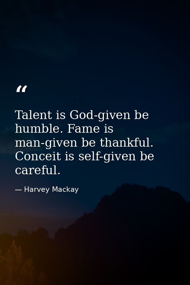 Talent is God-given be humble. Fame is man-given be thankful. Conceit is self-given be careful. — Harvey Mackay