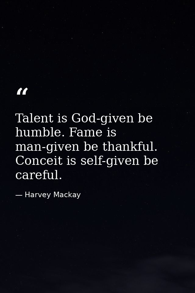 Talent is God-given be humble. Fame is man-given be thankful. Conceit is self-given be careful. — Harvey Mackay