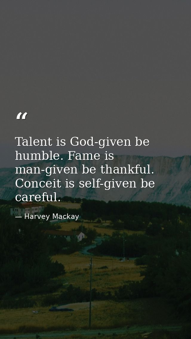 Talent is God-given be humble. Fame is man-given be thankful. Conceit is self-given be careful. — Harvey Mackay