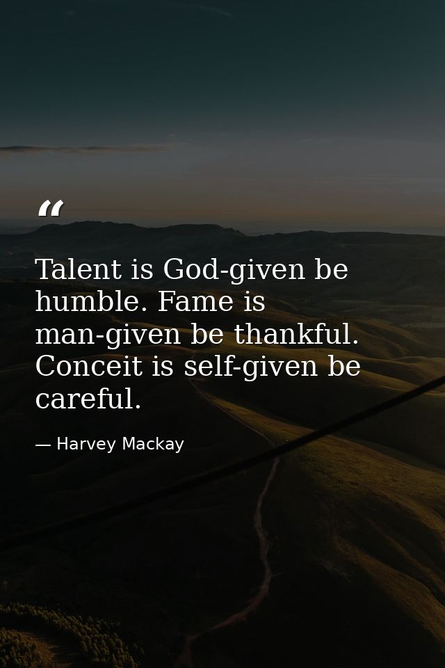 Talent is God-given be humble. Fame is man-given be thankful. Conceit is self-given be careful. — Harvey Mackay