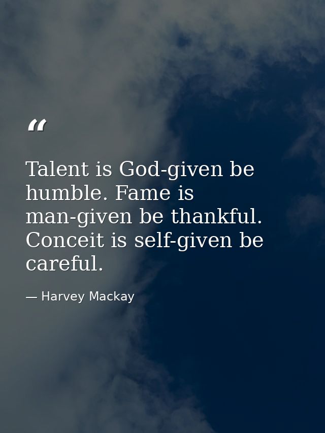 Talent is God-given be humble. Fame is man-given be thankful. Conceit is self-given be careful. — Harvey Mackay