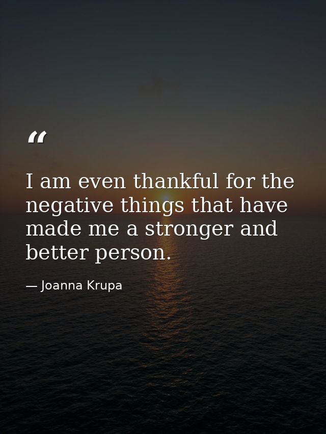 I am even thankful for the negative things that have made me a stronger and better person. — Joanna Krupa