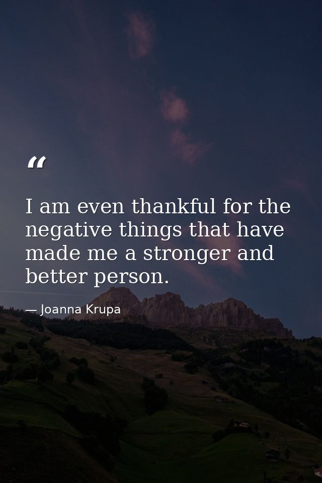 I am even thankful for the negative things that have made me a stronger and better person. — Joanna Krupa