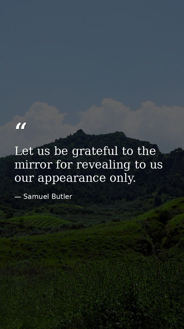 Let us be grateful to the mirror for revealing to us our appearance only. — Samuel Butler