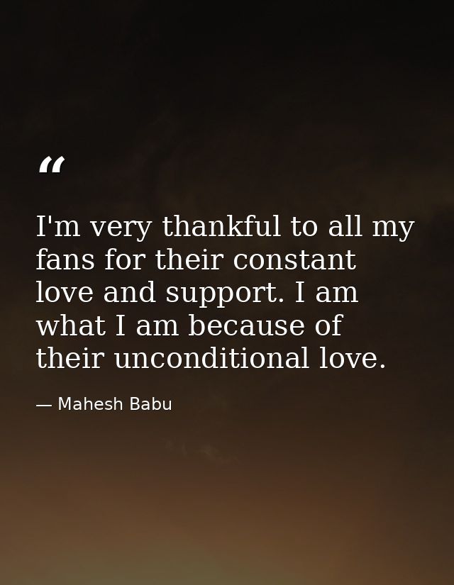 I'm very thankful to all my fans for their constant love and support. I am what I am because of their unconditional love — Mahesh Babu