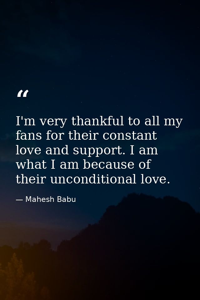 I'm very thankful to all my fans for their constant love and support. I am what I am because of their unconditional love — Mahesh Babu