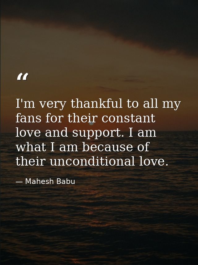 I'm very thankful to all my fans for their constant love and support. I am what I am because of their unconditional love — Mahesh Babu