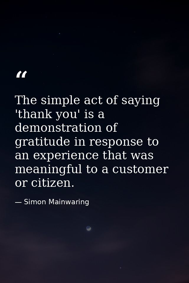 The simple act of saying 'thank you' is a demonstration of gratitude in response to an experience that was meaningful to — Simon Mainwaring