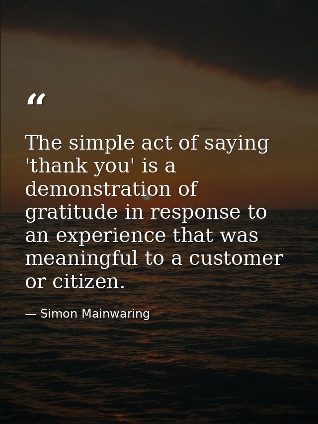 The simple act of saying 'thank you' is a demonstration of gratitude in response to an experience that was meaningful to — Simon Mainwaring