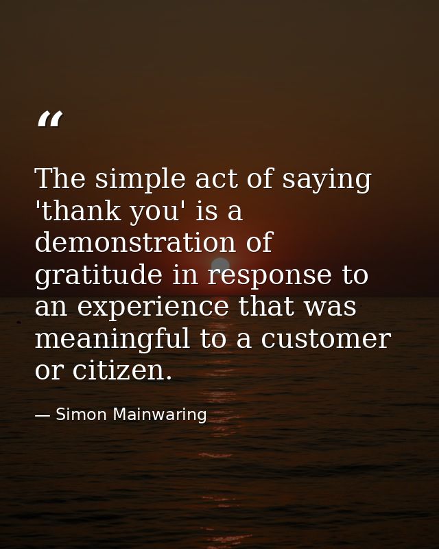 The simple act of saying 'thank you' is a demonstration of gratitude in response to an experience that was meaningful to — Simon Mainwaring
