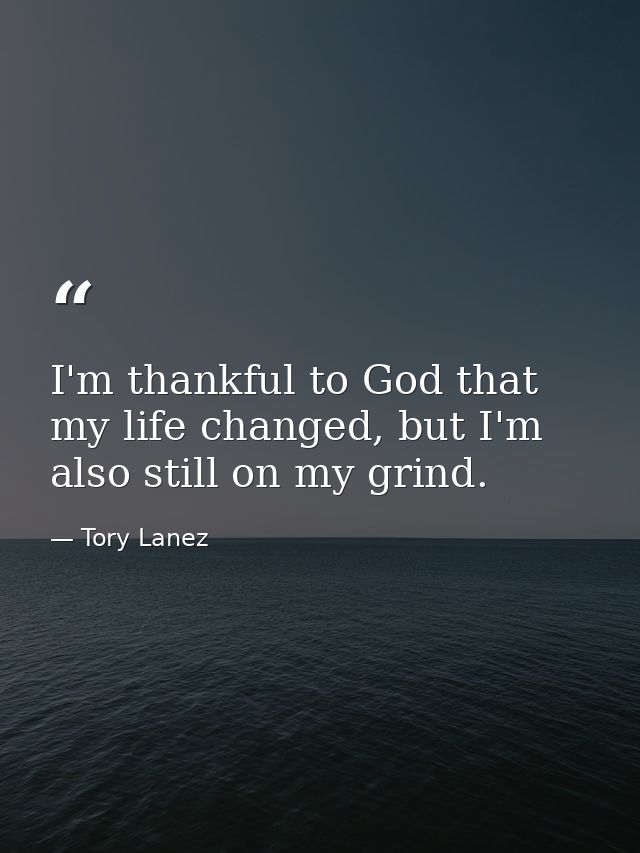 I'm thankful to God that my life changed, but I'm also still on my grind. — Tory Lanez