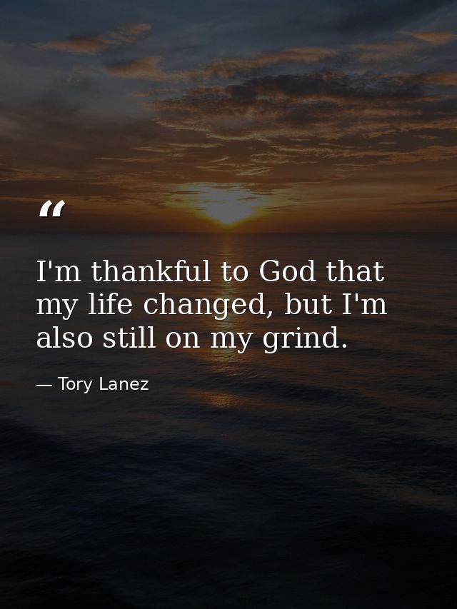I'm thankful to God that my life changed, but I'm also still on my grind. — Tory Lanez