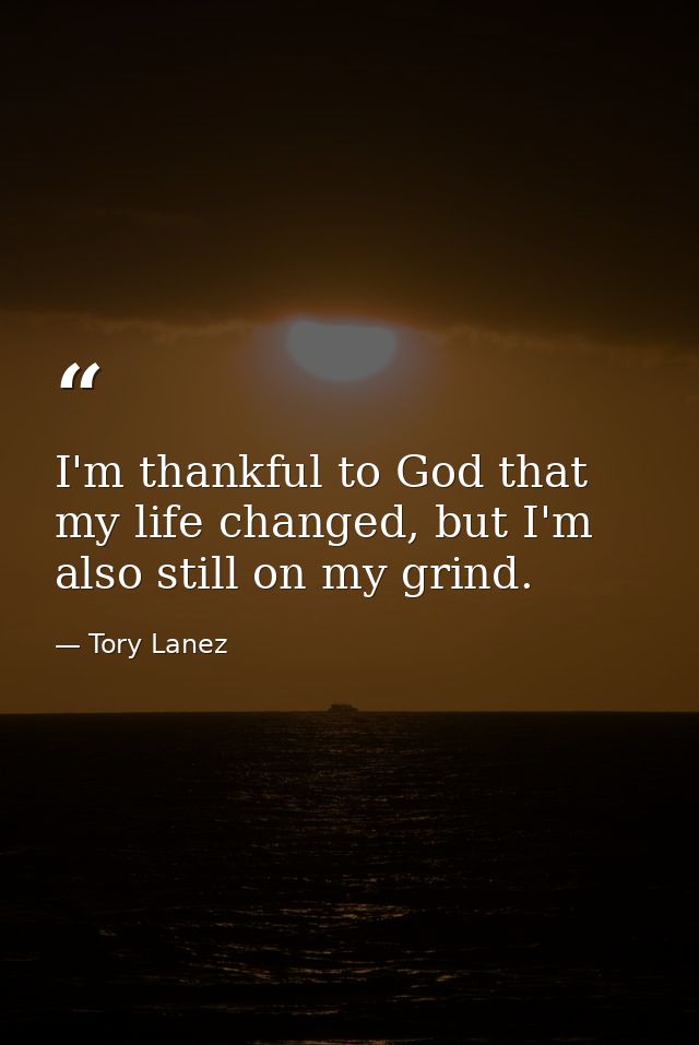 I'm thankful to God that my life changed, but I'm also still on my grind. — Tory Lanez