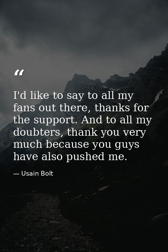 I'd like to say to all my fans out there, thanks for the support. And to all my doubters, thank you very much because yo — Usain Bolt
