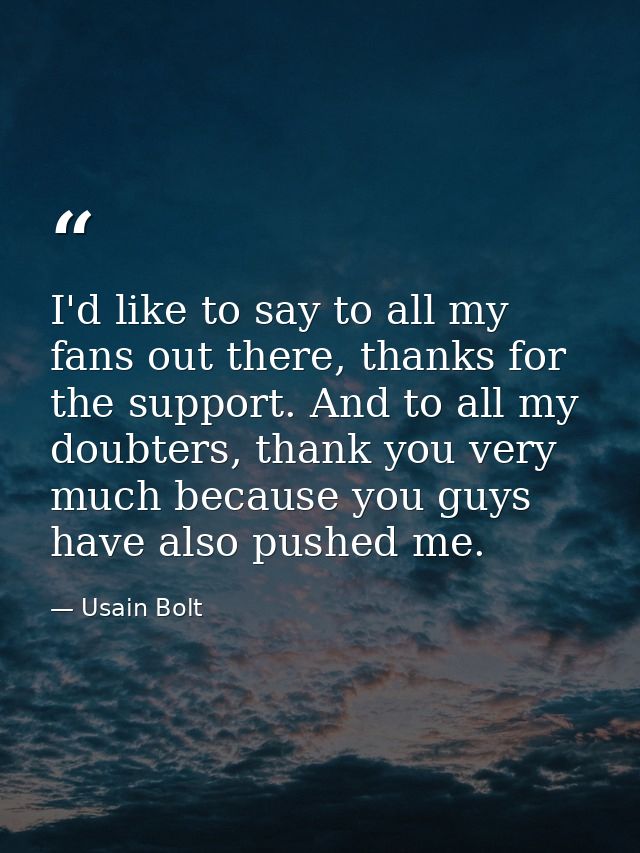 I'd like to say to all my fans out there, thanks for the support. And to all my doubters, thank you very much because yo — Usain Bolt