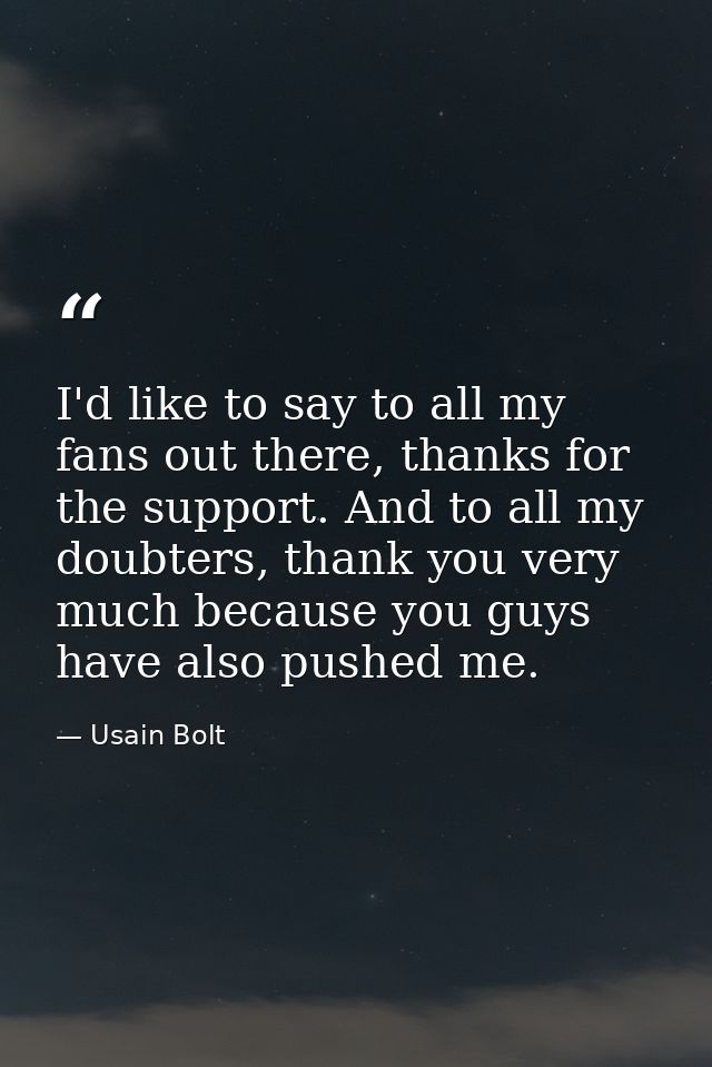 I'd like to say to all my fans out there, thanks for the support. And to all my doubters, thank you very much because yo — Usain Bolt