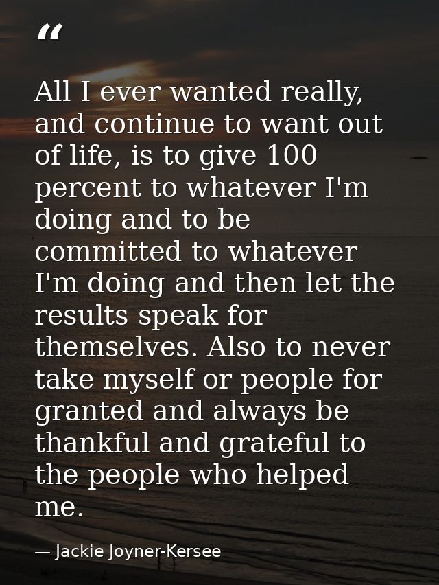 All I ever wanted really, and continue to want out of life, is to give 100 percent to whatever I'm doing and to be commi — Jackie Joyner-Kersee
