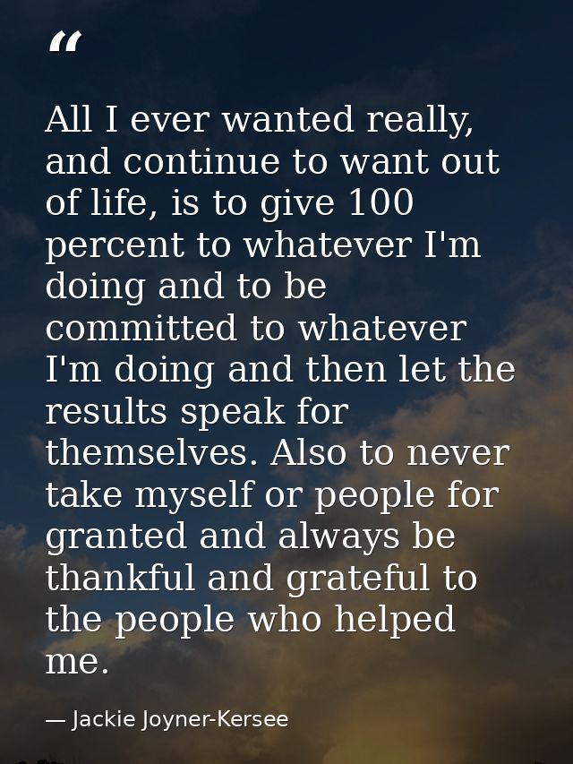 All I ever wanted really, and continue to want out of life, is to give 100 percent to whatever I'm doing and to be commi — Jackie Joyner-Kersee