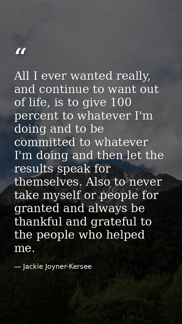 All I ever wanted really, and continue to want out of life, is to give 100 percent to whatever I'm doing and to be commi — Jackie Joyner-Kersee