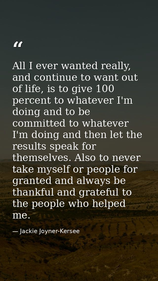 All I ever wanted really, and continue to want out of life, is to give 100 percent to whatever I'm doing and to be commi — Jackie Joyner-Kersee
