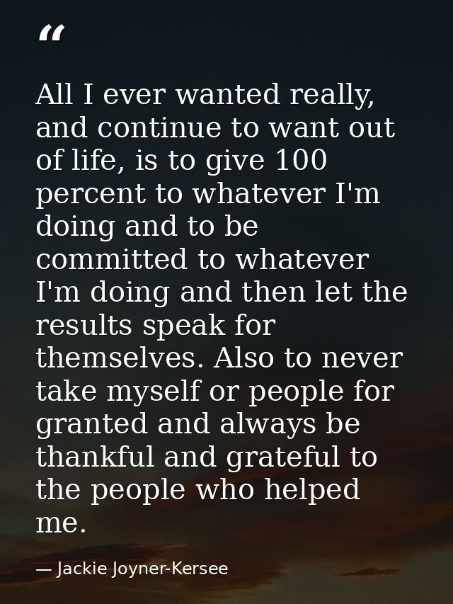 All I ever wanted really, and continue to want out of life, is to give 100 percent to whatever I'm doing and to be commi — Jackie Joyner-Kersee