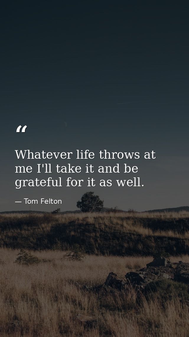Whatever life throws at me I'll take it and be grateful for it as well. — Tom Felton