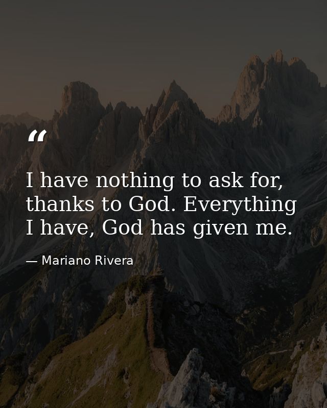 I have nothing to ask for, thanks to God. Everything I have, God has given me. — Mariano Rivera