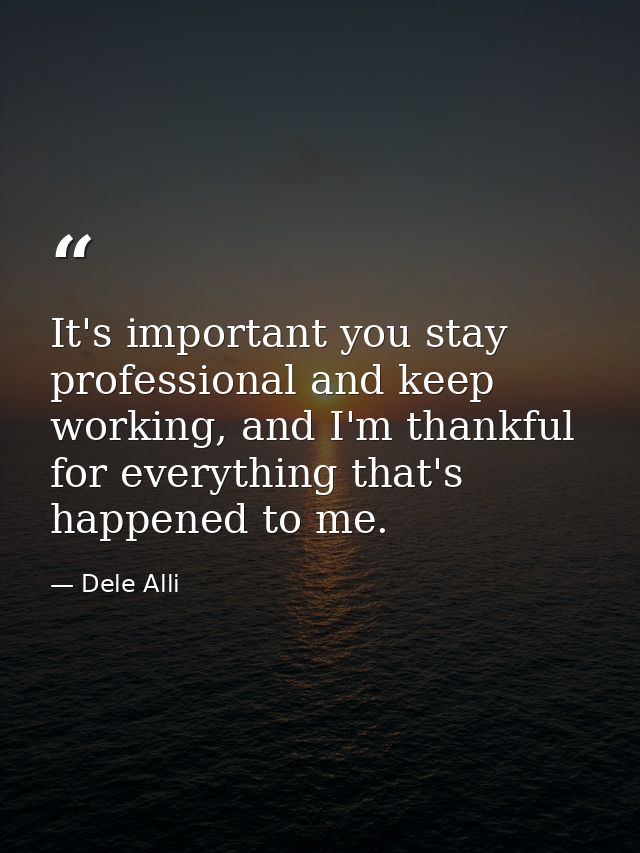 It's important you stay professional and keep working, and I'm thankful for everything that's happened to me. — Dele Alli