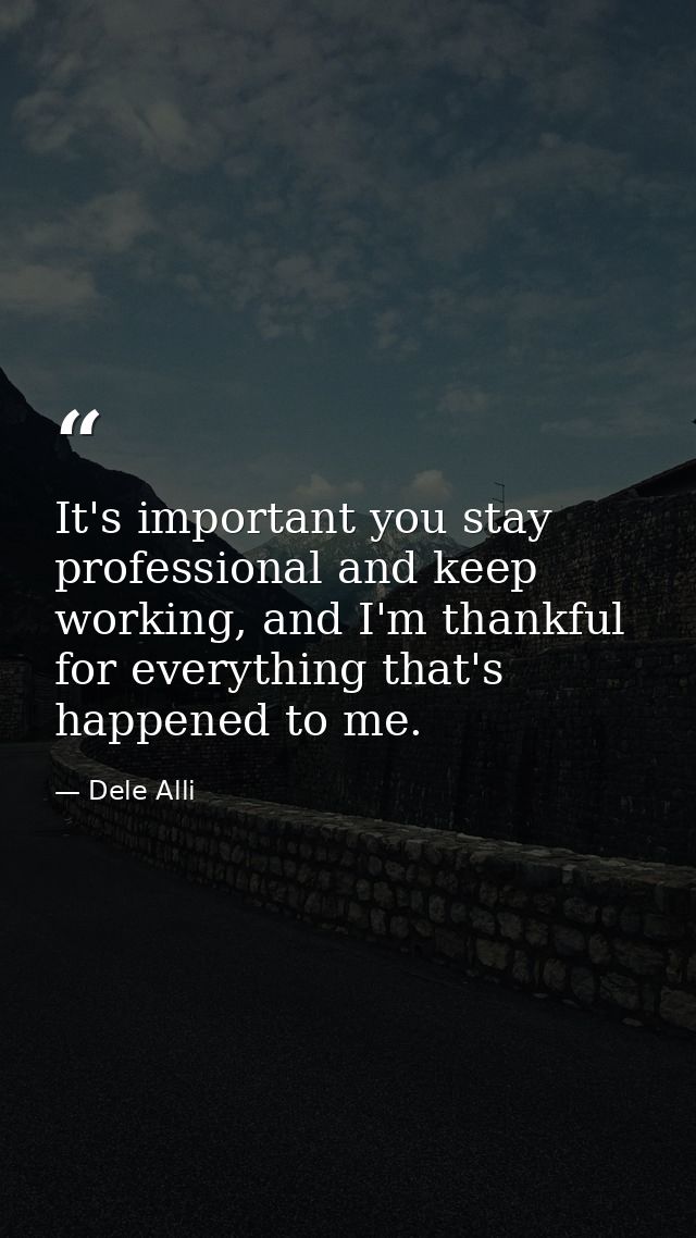 It's important you stay professional and keep working, and I'm thankful for everything that's happened to me. — Dele Alli