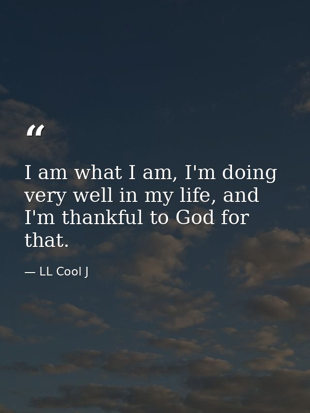 I am what I am, I'm doing very well in my life, and I'm thankful to God for that. — LL Cool J