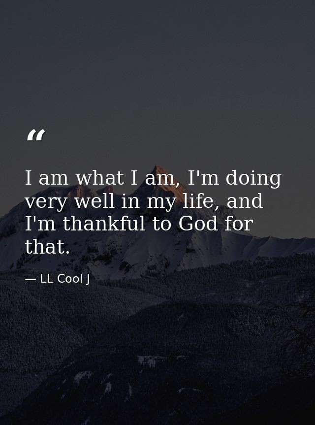 I am what I am, I'm doing very well in my life, and I'm thankful to God for that. — LL Cool J