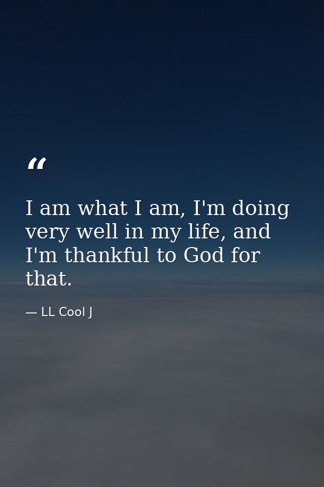 I am what I am, I'm doing very well in my life, and I'm thankful to God for that. — LL Cool J