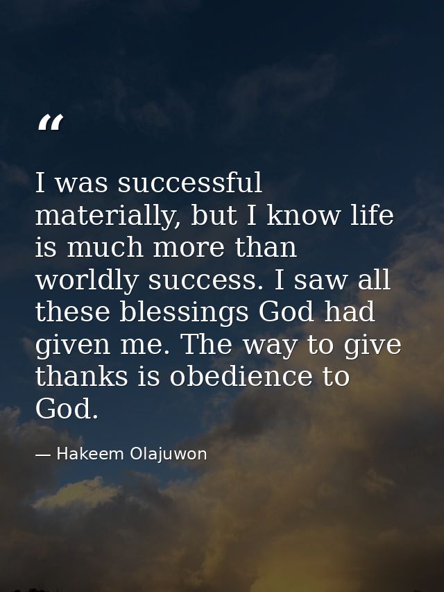I was successful materially, but I know life is much more than worldly success. I saw all these blessings God had given  — Hakeem Olajuwon
