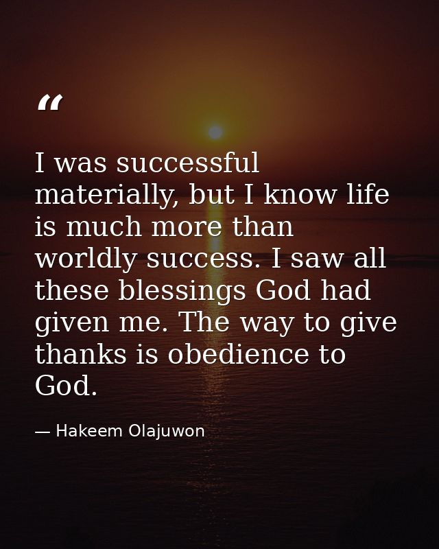 I was successful materially, but I know life is much more than worldly success. I saw all these blessings God had given  — Hakeem Olajuwon