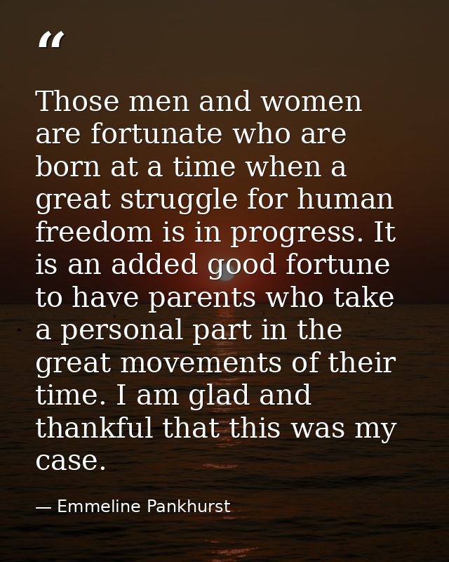 Those men and women are fortunate who are born at a time when a great struggle for human freedom is in progress. It is a — Emmeline Pankhurst