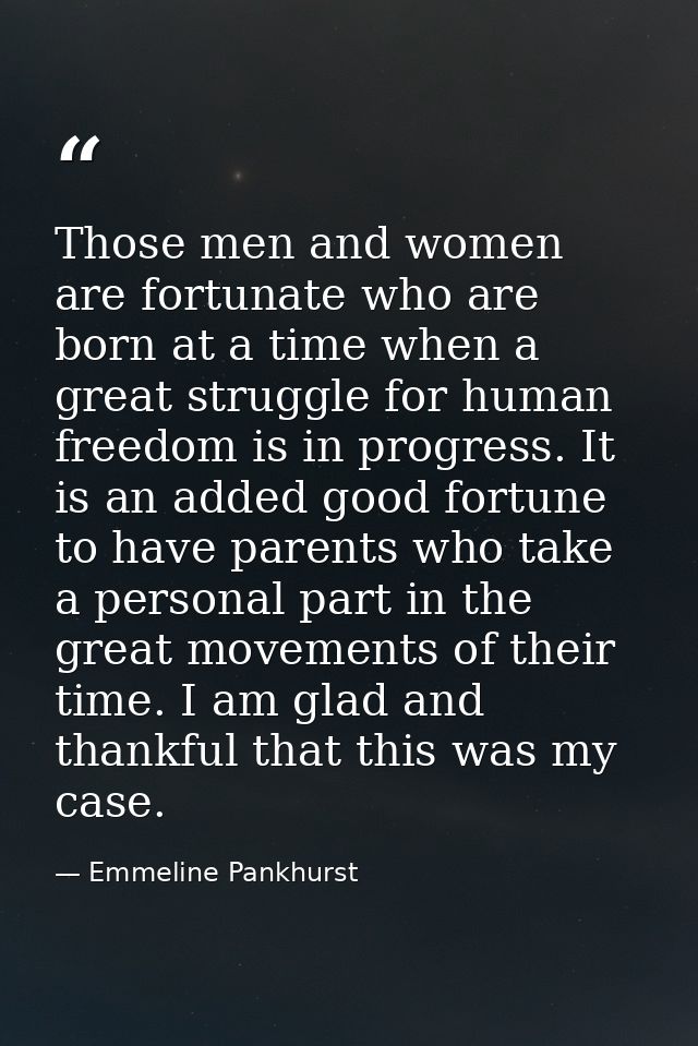 Those men and women are fortunate who are born at a time when a great struggle for human freedom is in progress. It is a — Emmeline Pankhurst