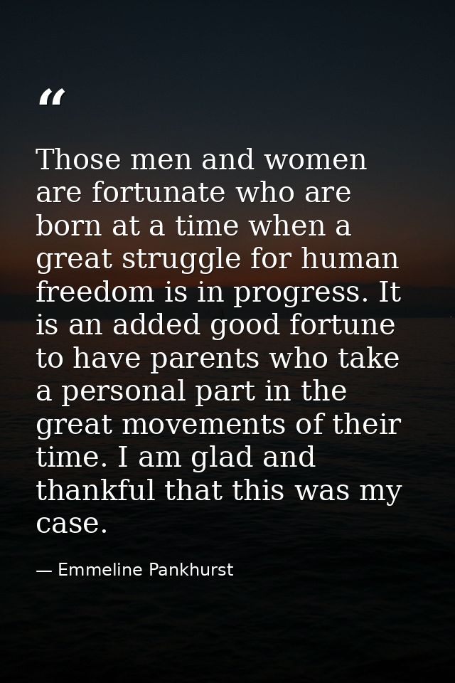 Those men and women are fortunate who are born at a time when a great struggle for human freedom is in progress. It is a — Emmeline Pankhurst