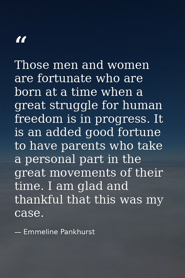 Those men and women are fortunate who are born at a time when a great struggle for human freedom is in progress. It is a — Emmeline Pankhurst