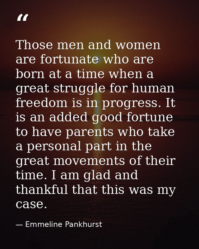 Those men and women are fortunate who are born at a time when a great struggle for human freedom is in progress. It is a — Emmeline Pankhurst