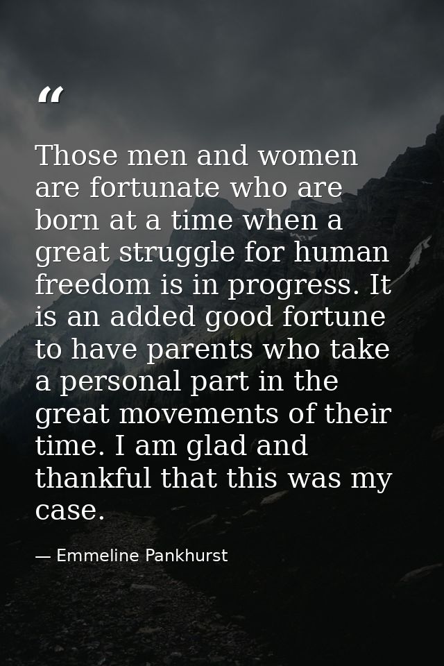 Those men and women are fortunate who are born at a time when a great struggle for human freedom is in progress. It is a — Emmeline Pankhurst