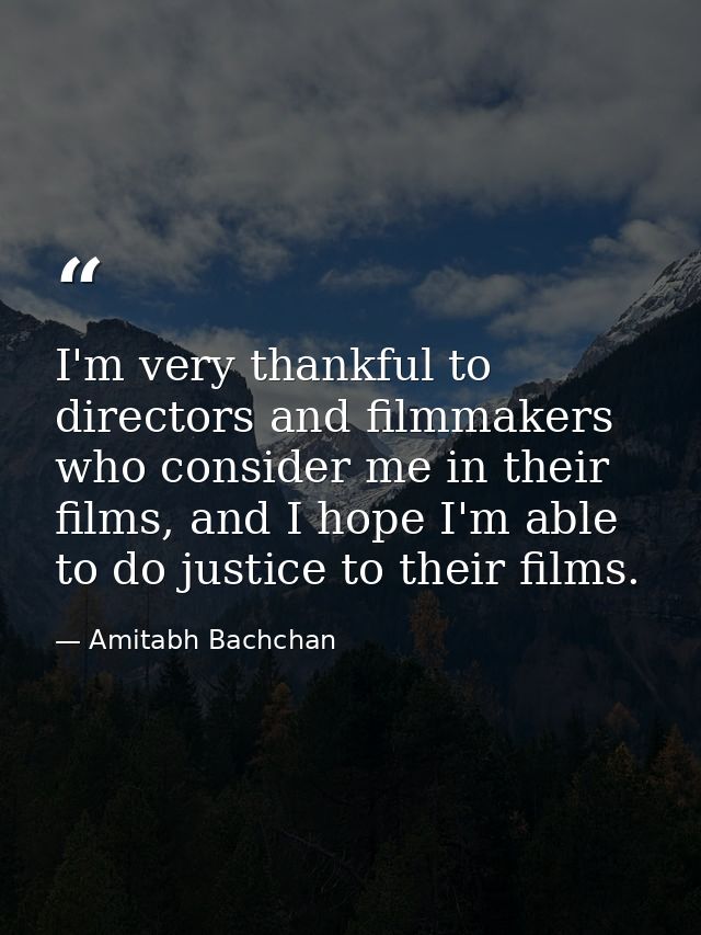 I'm very thankful to directors and filmmakers who consider me in their films, and I hope I'm able to do justice to their — Amitabh Bachchan
