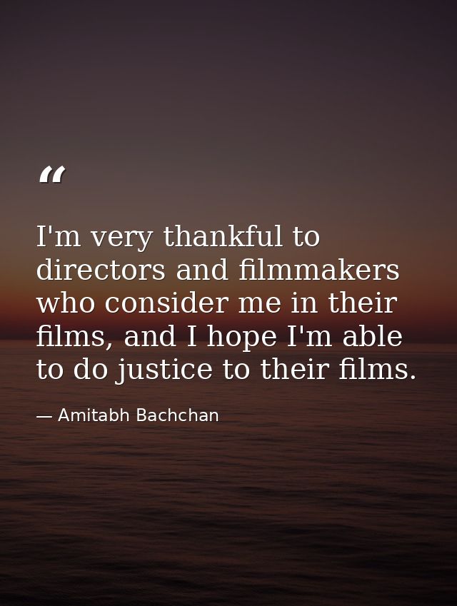 I'm very thankful to directors and filmmakers who consider me in their films, and I hope I'm able to do justice to their — Amitabh Bachchan