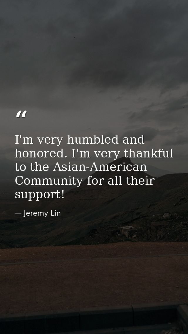 I'm very humbled and honored. I'm very thankful to the Asian-American Community for all their support! — Jeremy Lin