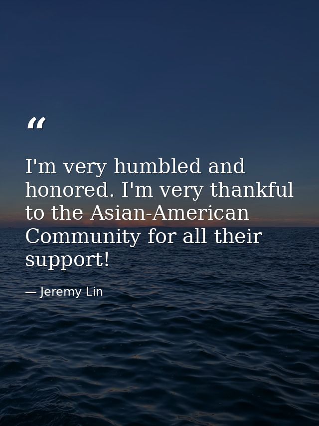 I'm very humbled and honored. I'm very thankful to the Asian-American Community for all their support! — Jeremy Lin