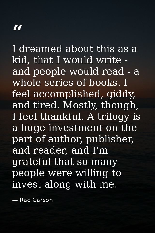 I dreamed about this as a kid, that I would write - and people would read - a whole series of books. I feel accomplished — Rae Carson