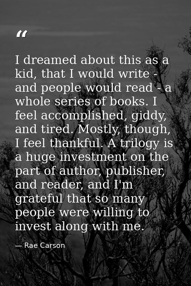 I dreamed about this as a kid, that I would write - and people would read - a whole series of books. I feel accomplished — Rae Carson